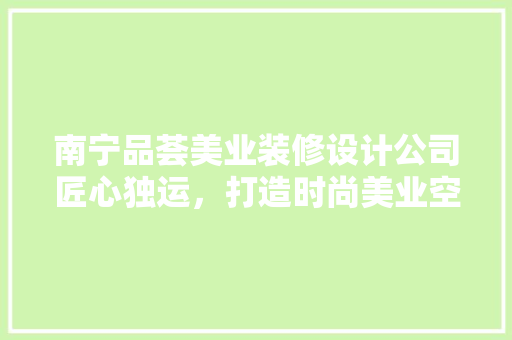 南宁品荟美业装修设计公司匠心独运，打造时尚美业空间