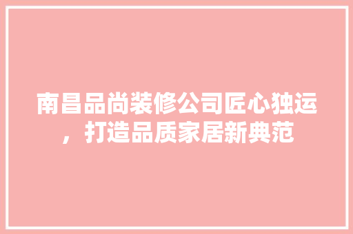 南昌品尚装修公司匠心独运，打造品质家居新典范