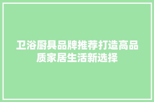 卫浴厨具品牌推荐打造高品质家居生活新选择
