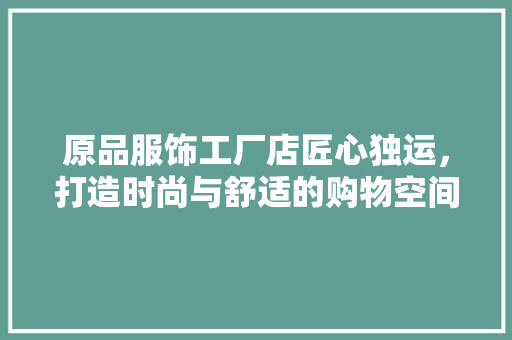 原品服饰工厂店匠心独运，打造时尚与舒适的购物空间