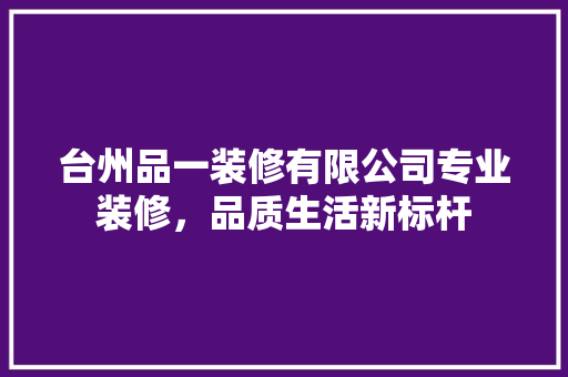 台州品一装修有限公司专业装修，品质生活新标杆