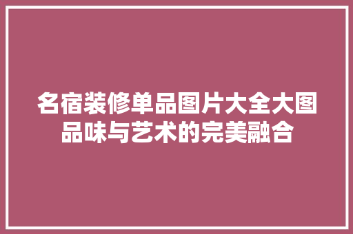 名宿装修单品图片大全大图品味与艺术的完美融合