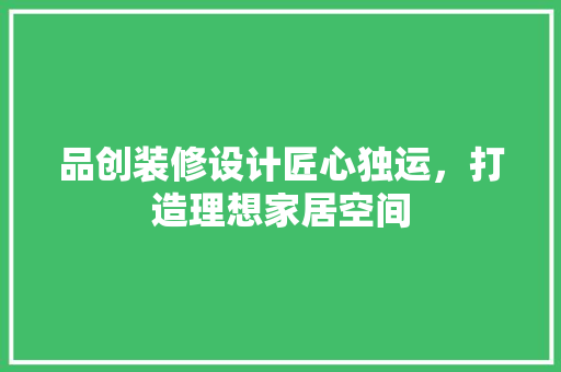 品创装修设计匠心独运，打造理想家居空间