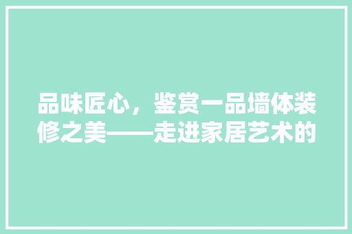 品味匠心，鉴赏一品墙体装修之美——走进家居艺术的殿堂 生态建筑设计