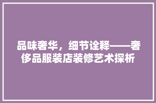 品味奢华，细节诠释——奢侈品服装店装修艺术探析