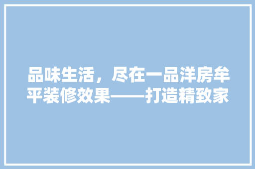 品味生活，尽在一品洋房牟平装修效果——打造精致家居新风尚