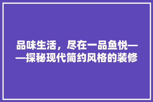 品味生活，尽在一品鱼悦——探秘现代简约风格的装修艺术