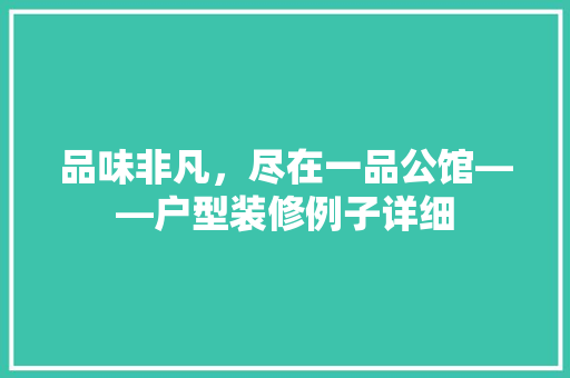 品味非凡，尽在一品公馆——户型装修例子详细