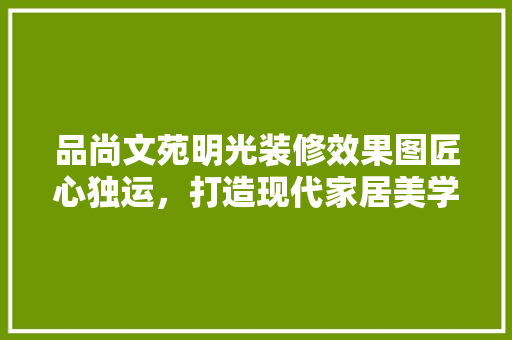 品尚文苑明光装修效果图匠心独运，打造现代家居美学典范