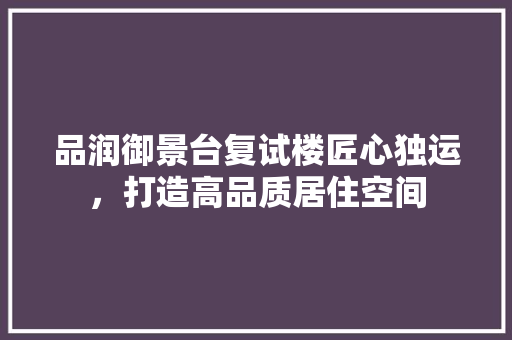 品润御景台复试楼匠心独运，打造高品质居住空间