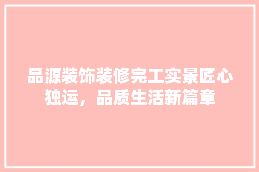 品源装饰装修完工实景匠心独运，品质生活新篇章