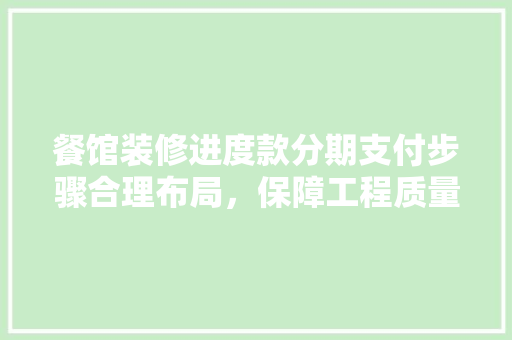 餐馆装修进度款分期支付步骤合理布局，保障工程质量