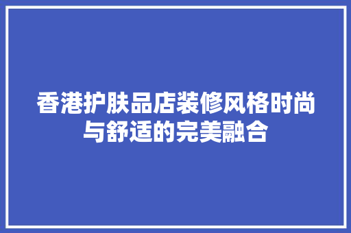 香港护肤品店装修风格时尚与舒适的完美融合