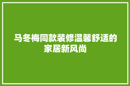 马冬梅同款装修温馨舒适的家居新风尚 材料设备