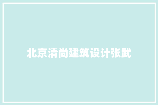 北京清尚建筑设计张武 材料设备
