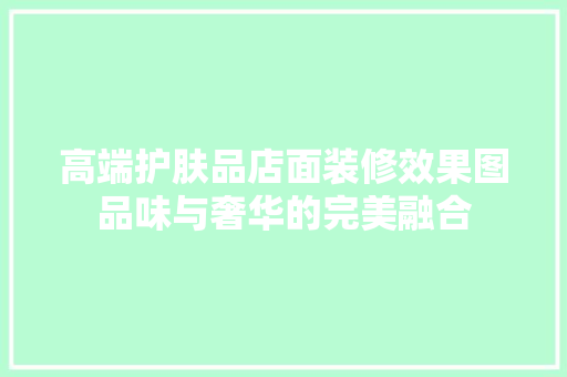 高端护肤品店面装修效果图品味与奢华的完美融合