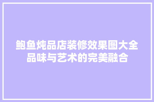 鲍鱼炖品店装修效果图大全品味与艺术的完美融合