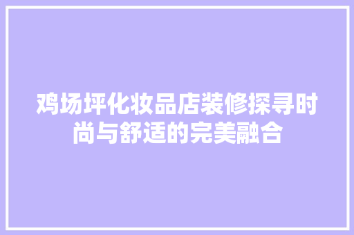 鸡场坪化妆品店装修探寻时尚与舒适的完美融合