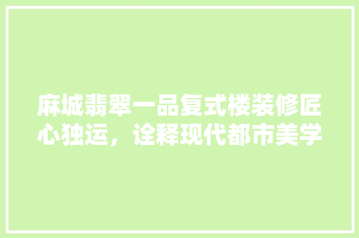 麻城翡翠一品复式楼装修匠心独运，诠释现代都市美学 常用建材