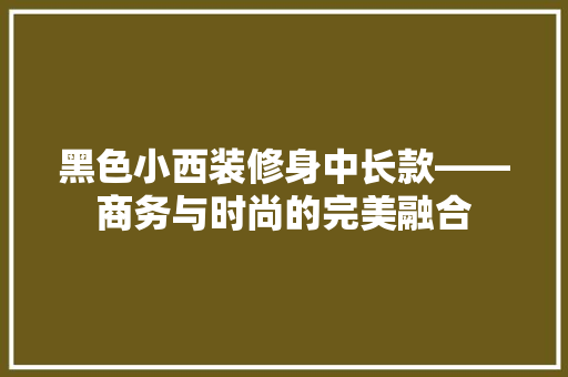 黑色小西装修身中长款——商务与时尚的完美融合
