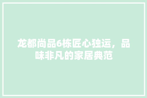 龙都尚品6栋匠心独运，品味非凡的家居典范