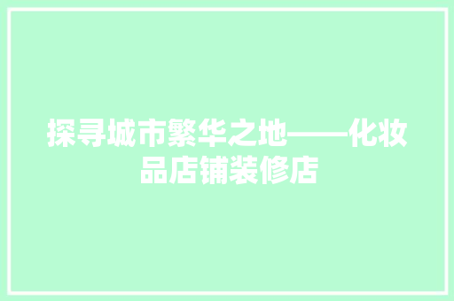 探寻城市繁华之地——化妆品店铺装修店 常见问题