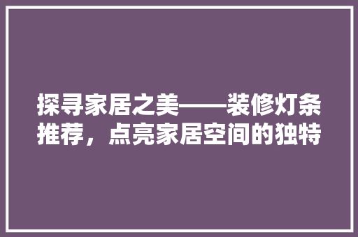 探寻家居之美——装修灯条推荐，点亮家居空间的独特魅力