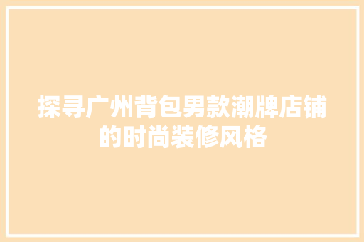 探寻广州背包男款潮牌店铺的时尚装修风格