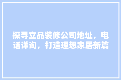 探寻立品装修公司地址，电话详询，打造理想家居新篇章