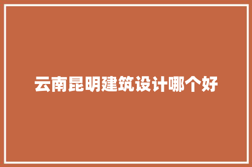 云南昆明建筑设计哪个好
