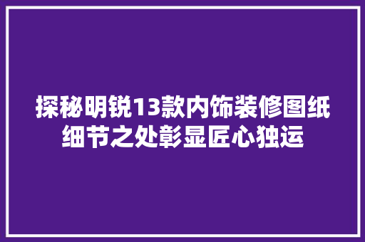探秘明锐13款内饰装修图纸细节之处彰显匠心独运
