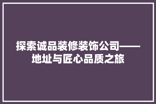 探索诚品装修装饰公司——地址与匠心品质之旅