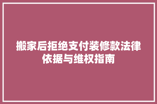 搬家后拒绝支付装修款法律依据与维权指南 施工工艺