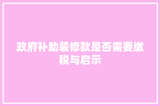 政府补助装修款是否需要缴税与启示