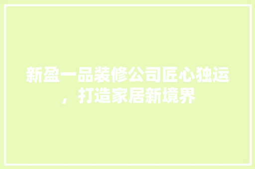 新盈一品装修公司匠心独运，打造家居新境界