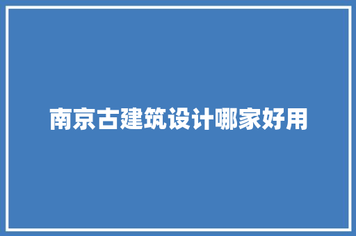 南京古建筑设计哪家好用 设计原则