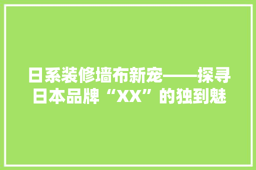 日系装修墙布新宠——探寻日本品牌“XX”的独到魅力