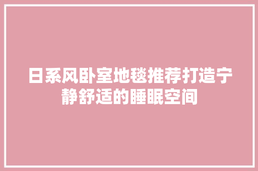 日系风卧室地毯推荐打造宁静舒适的睡眠空间