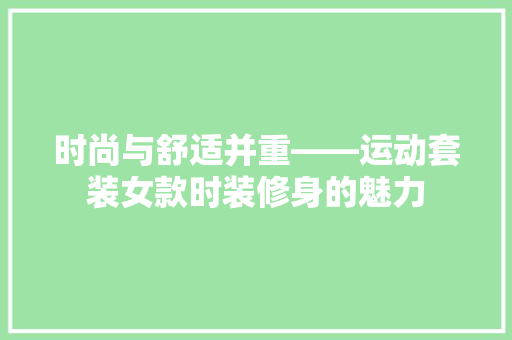 时尚与舒适并重——运动套装女款时装修身的魅力