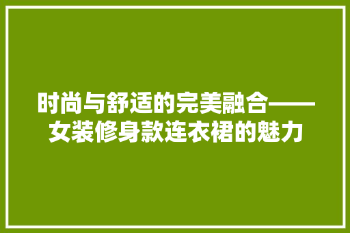 时尚与舒适的完美融合——女装修身款连衣裙的魅力