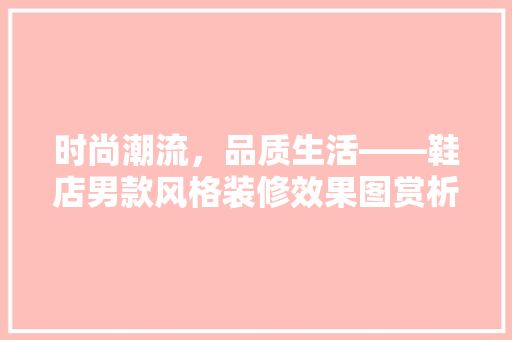 时尚潮流，品质生活——鞋店男款风格装修效果图赏析