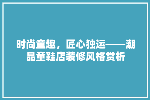 时尚童趣，匠心独运——潮品童鞋店装修风格赏析
