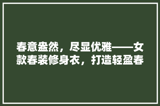 春意盎然，尽显优雅——女款春装修身衣，打造轻盈春日风采