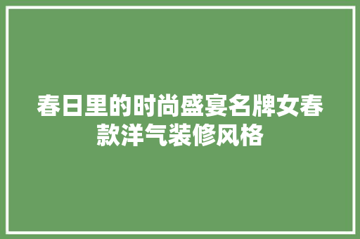 春日里的时尚盛宴名牌女春款洋气装修风格