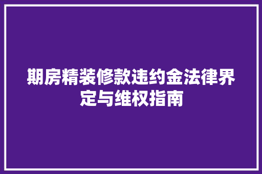 期房精装修款违约金法律界定与维权指南
