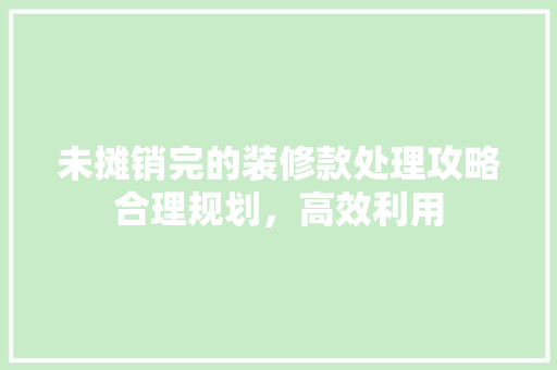 未摊销完的装修款处理攻略合理规划，高效利用