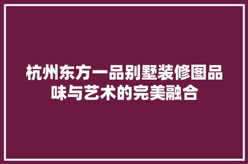 杭州东方一品别墅装修图品味与艺术的完美融合