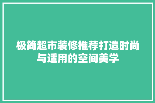 极简超市装修推荐打造时尚与适用的空间美学