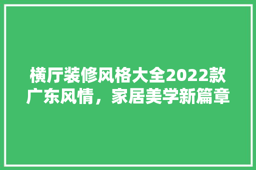 横厅装修风格大全2022款广东风情，家居美学新篇章