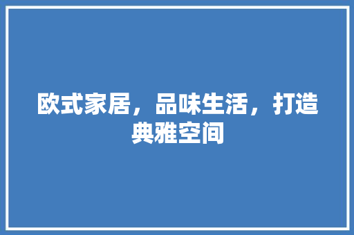 欧式家居，品味生活，打造典雅空间